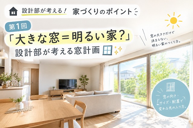 🏠『設計部が考える！家づくりのポイント』　第1回「大きな窓＝明るい家？」設計部が考える窓計画🪟✨ アイキャッチ画像