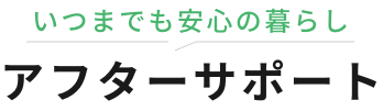 いつまでも安心の暮らしアフターサポート