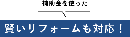 補助金を使った賢いリフォームも対応！