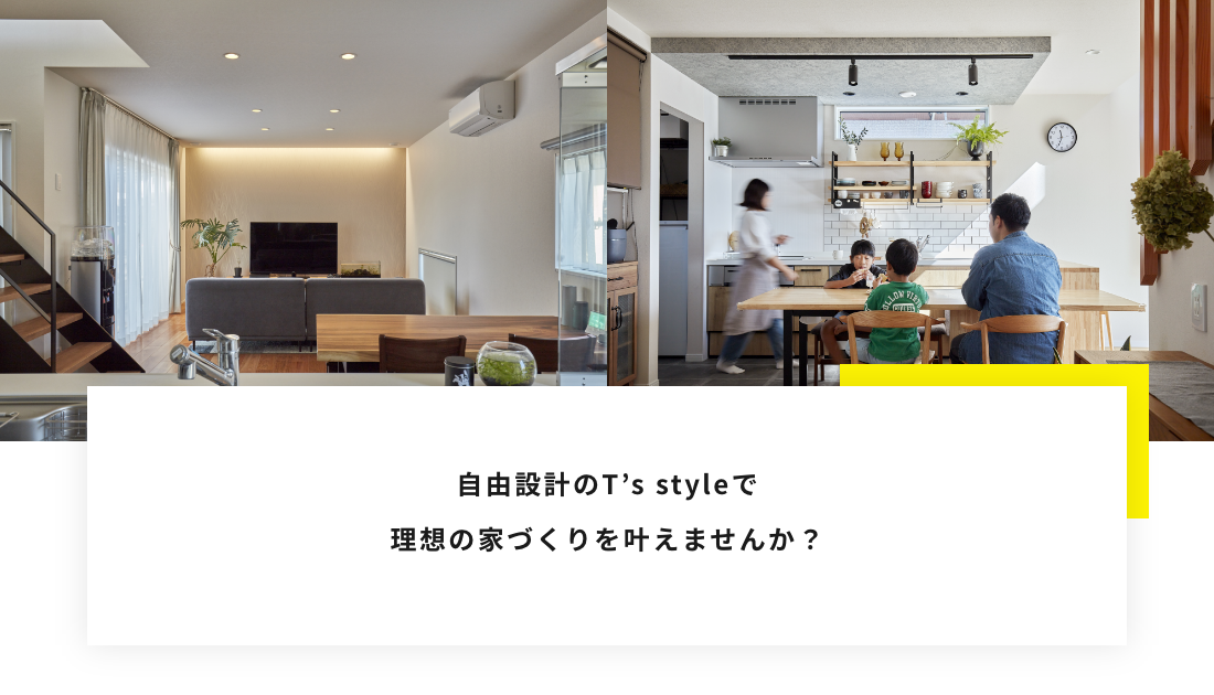 自由設計のT’s styleで 理想の家づくりを叶えませんか？